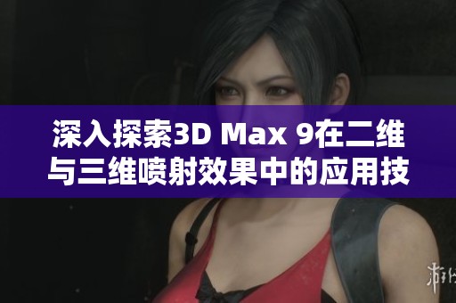 深入探索3D Max 9在二维与三维喷射效果中的应用技巧