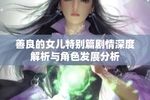 善良的女儿特别篇剧情深度解析与角色发展分析