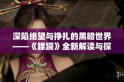 深陷绝望与挣扎的黑暗世界——《蹂躏》全新解读与探讨