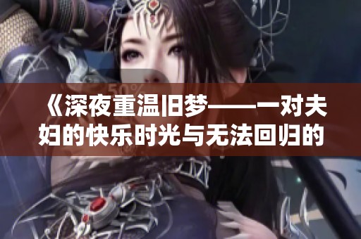 《深夜重温旧梦——一对夫妇的快乐时光与无法回归的记忆》