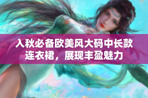 入秋必备欧美风大码中长款连衣裙，展现丰盈魅力