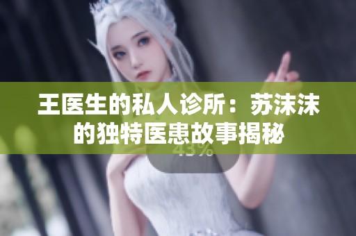 王医生的私人诊所：苏沫沫的独特医患故事揭秘