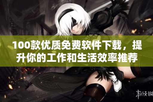 100款优质免费软件下载，提升你的工作和生活效率推荐合集