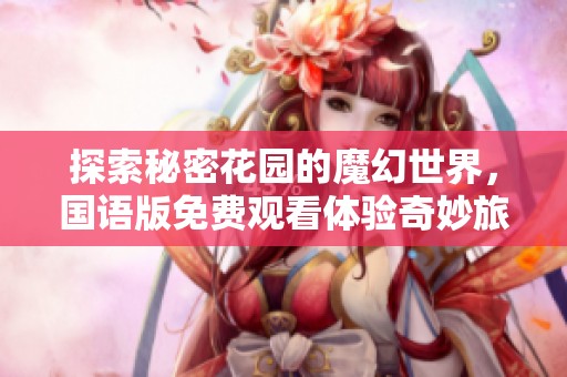 探索秘密花园的魔幻世界，国语版免费观看体验奇妙旅程