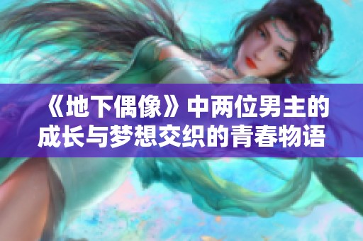 《地下偶像》中两位男主的成长与梦想交织的青春物语