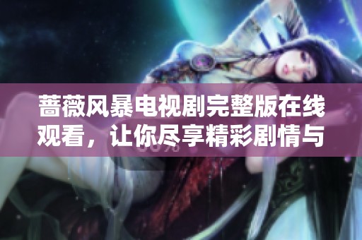 蔷薇风暴电视剧完整版在线观看，让你尽享精彩剧情与紧张悬疑