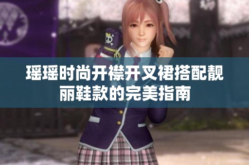 瑶瑶时尚开襟开叉裙搭配靓丽鞋款的完美指南