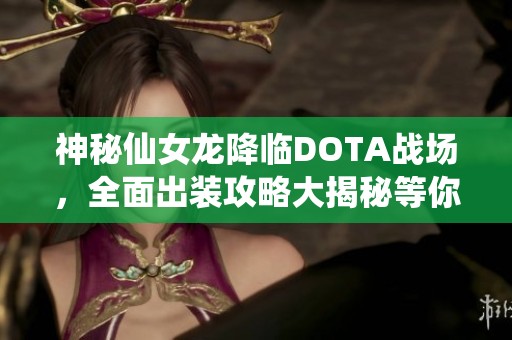 神秘仙女龙降临DOTA战场，全面出装攻略大揭秘等你探寻