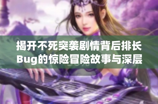 揭开不死突袭剧情背后排长Bug的惊险冒险故事与深层探索