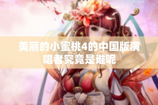 美丽的小蜜桃4的中国版演唱者究竟是谁呢