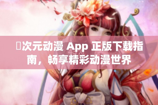 囧次元动漫 App 正版下载指南，畅享精彩动漫世界
