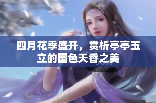 四月花季盛开，赏析亭亭玉立的国色天香之美