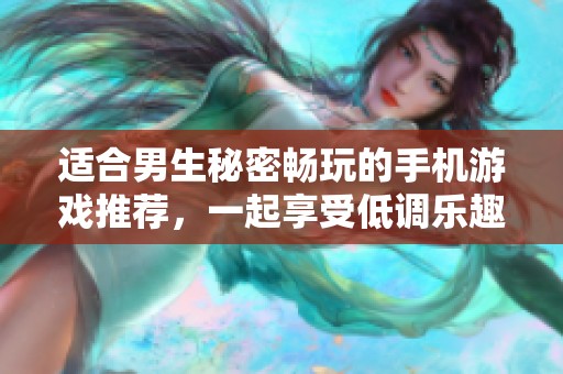 适合男生秘密畅玩的手机游戏推荐，一起享受低调乐趣