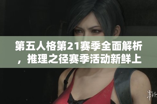 第五人格第21赛季全面解析，推理之径赛季活动新鲜上线等你参与