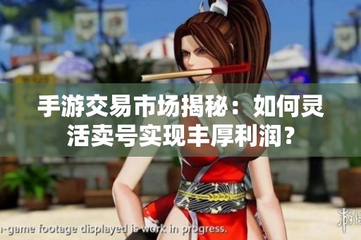 手游交易市场揭秘：如何灵活卖号实现丰厚利润？