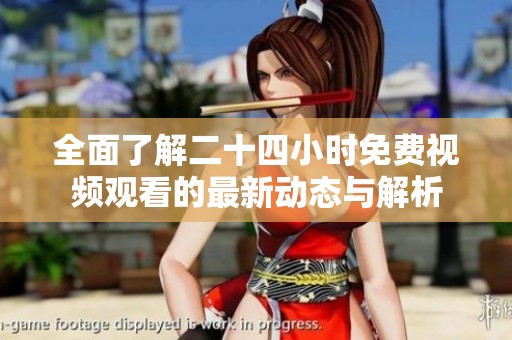 全面了解二十四小时免费视频观看的最新动态与解析