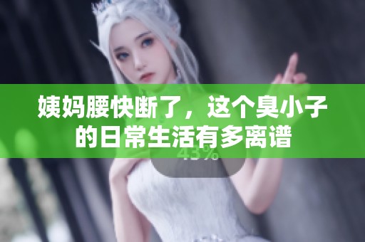 姨妈腰快断了，这个臭小子的日常生活有多离谱