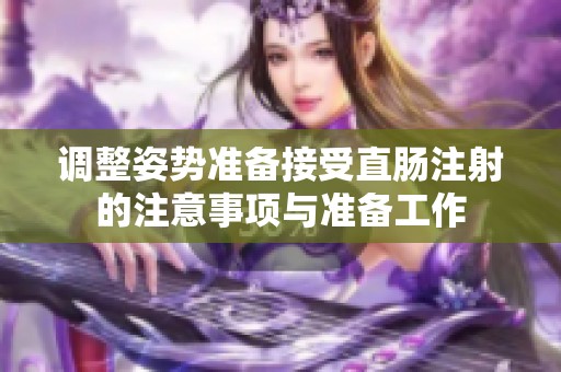 调整姿势准备接受直肠注射的注意事项与准备工作