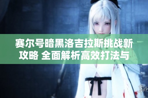 赛尔号暗黑洛吉拉斯挑战新攻略 全面解析高效打法与策略