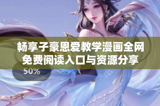 畅享子豪恩爱教学漫画全网免费阅读入口与资源分享