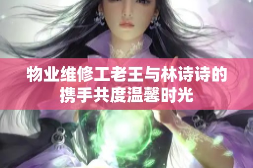 物业维修工老王与林诗诗的携手共度温馨时光