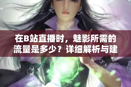 在B站直播时，魅影所需的流量是多少？详细解析与建议