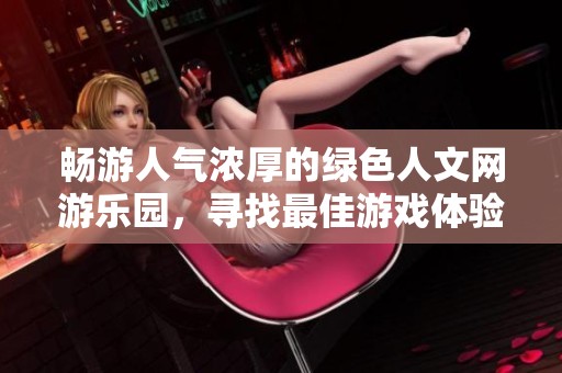 畅游人气浓厚的绿色人文网游乐园，寻找最佳游戏体验的秘境