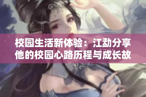 校园生活新体验：江勐分享他的校园心路历程与成长故事