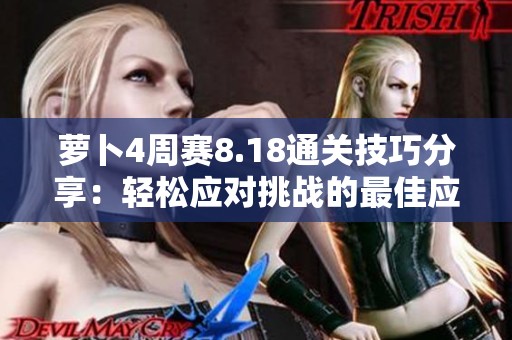 萝卜4周赛8.18通关技巧分享：轻松应对挑战的最佳应战方案