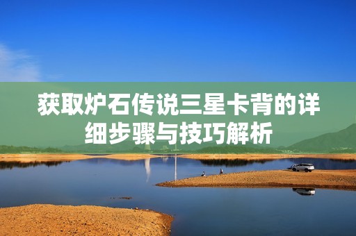 获取炉石传说三星卡背的详细步骤与技巧解析