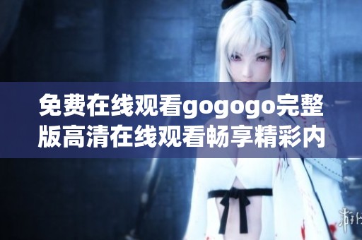 免费在线观看gogogo完整版高清在线观看畅享精彩内容