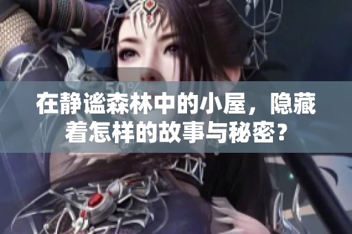 在静谧森林中的小屋，隐藏着怎样的故事与秘密？
