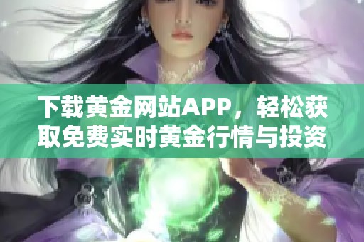 下载黄金网站APP，轻松获取免费实时黄金行情与投资信息