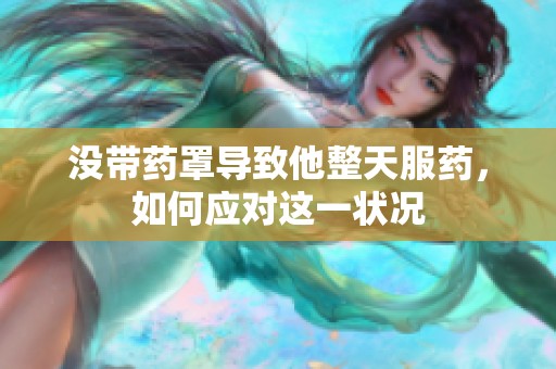 没带药罩导致他整天服药，如何应对这一状况