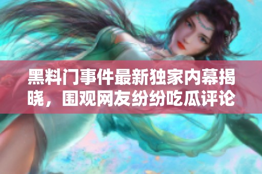黑料门事件最新独家内幕揭晓，围观网友纷纷吃瓜评论