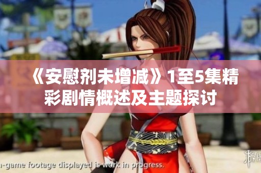 《安慰剂未增减》1至5集精彩剧情概述及主题探讨