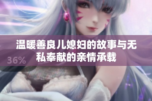 温暖善良儿媳妇的故事与无私奉献的亲情承载