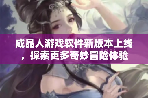 成品人游戏软件新版本上线，探索更多奇妙冒险体验