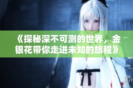 《探秘深不可测的世界，金银花带你走进未知的旅程》