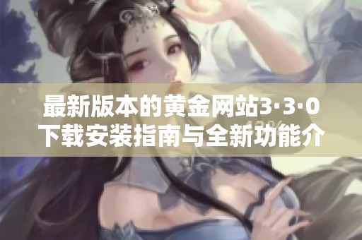 最新版本的黄金网站3·3·0下载安装指南与全新功能介绍