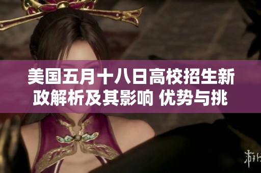 美国五月十八日高校招生新政解析及其影响 优势与挑战并存