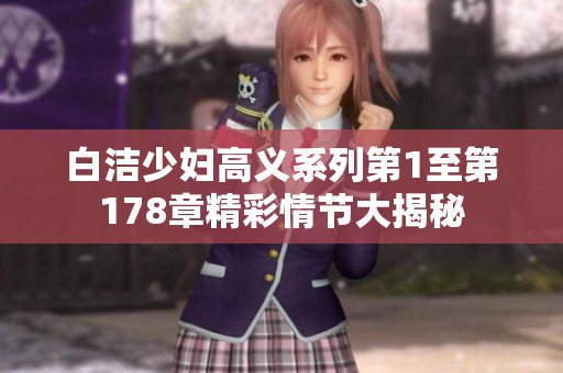 白洁少妇高义系列第1至第178章精彩情节大揭秘