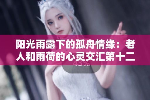 阳光雨露下的孤舟情缘：老人和雨荷的心灵交汇第十二集