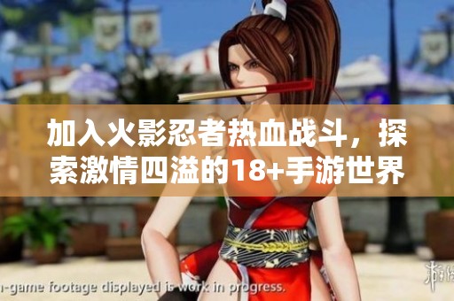 加入火影忍者热血战斗，探索激情四溢的18+手游世界体验！