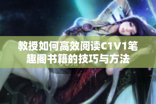 教授如何高效阅读C1V1笔趣阁书籍的技巧与方法