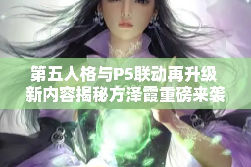 第五人格与P5联动再升级 新内容揭秘方泽霞重磅来袭