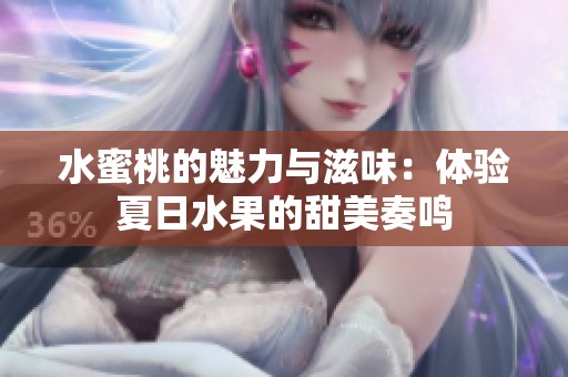 水蜜桃的魅力与滋味：体验夏日水果的甜美奏鸣
