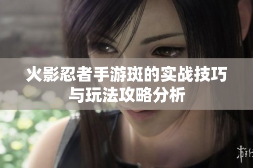 火影忍者手游斑的实战技巧与玩法攻略分析