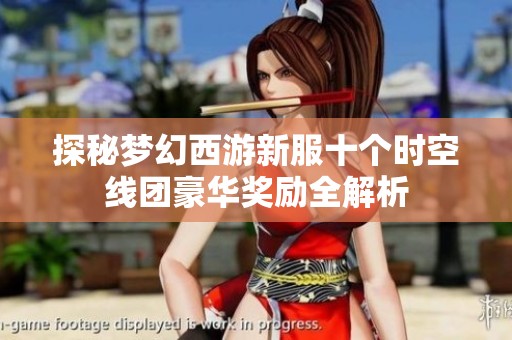 探秘梦幻西游新服十个时空线团豪华奖励全解析