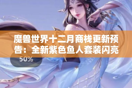 魔兽世界十二月商栈更新预告：全新紫色鱼人套装闪亮登场